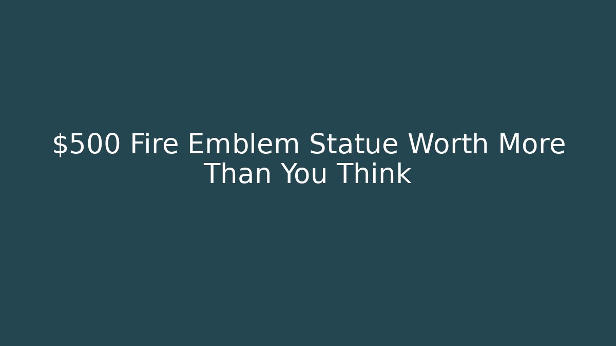 $500 Fire Emblem Statue Worth More Than You Think