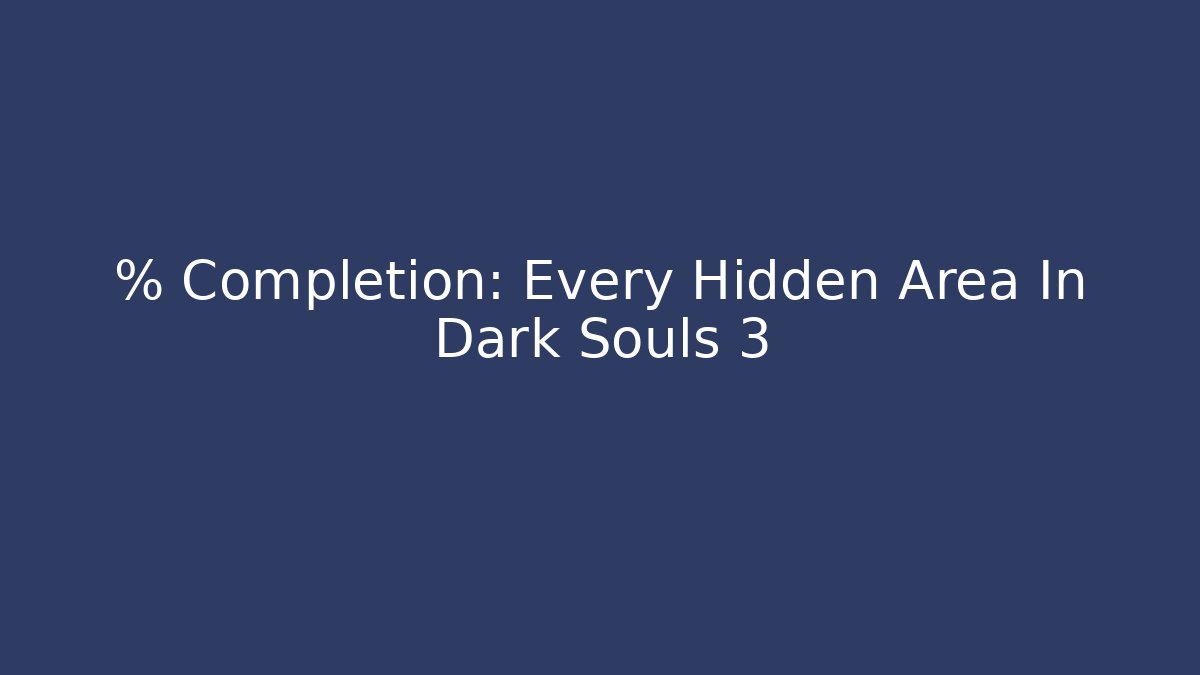 % Completion: Every Hidden Area In Dark Souls 3