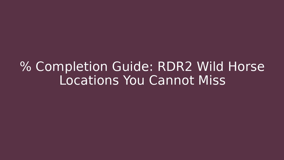 % Completion Guide: RDR2 Wild Horse Locations You Cannot Miss