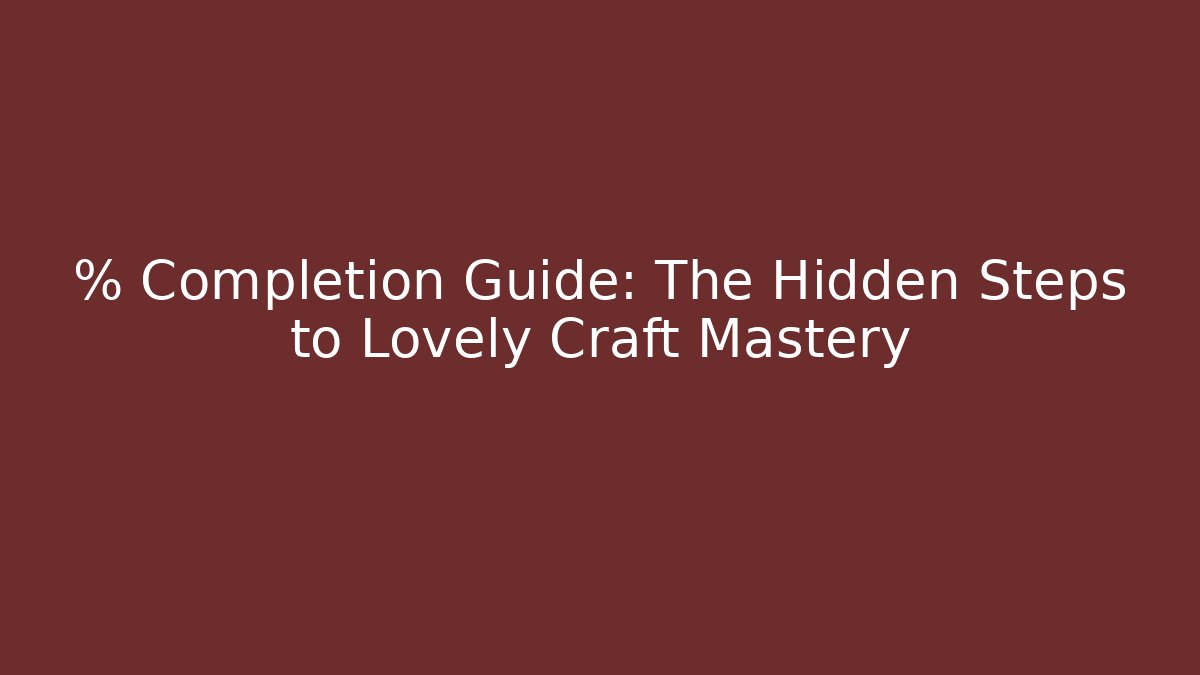 % Completion Guide: The Hidden Steps to Lovely Craft Mastery - Método de Aprovação