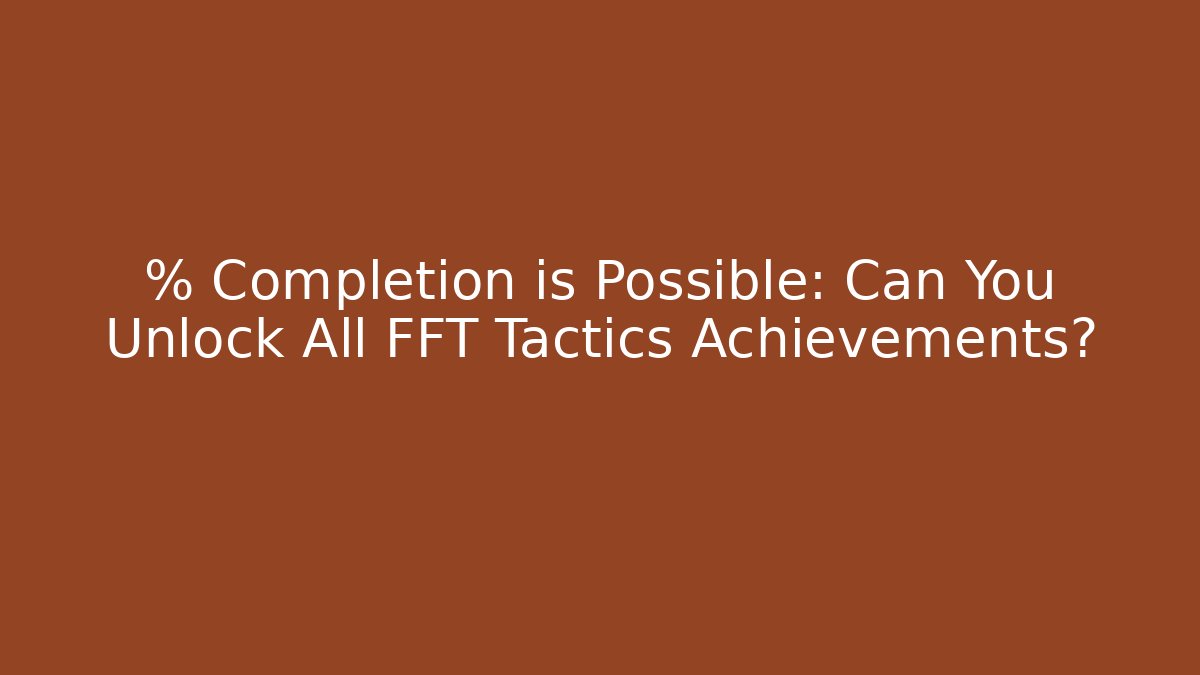 % Completion is Possible: Can You Unlock All FFT Tactics Achievements?