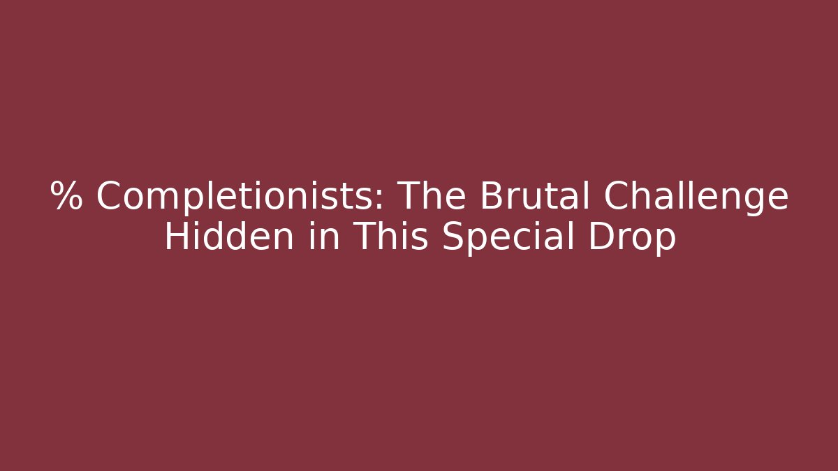 % Completionists: The Brutal Challenge Hidden in This Special Drop