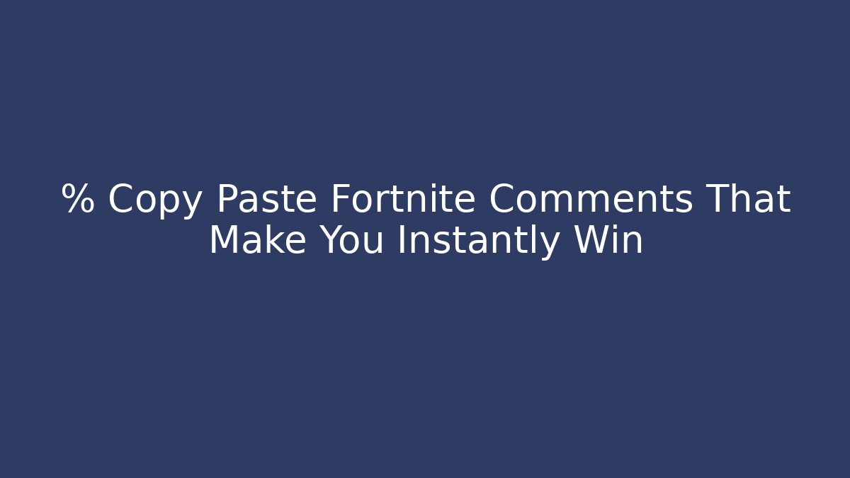 % Copy Paste Fortnite Comments That Make You Instantly Win