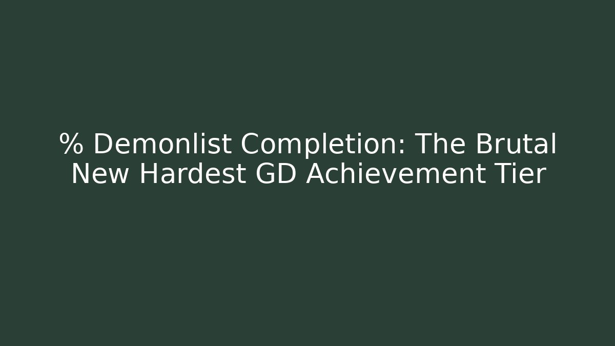 % Demonlist Completion: The Brutal New Hardest GD Achievement Tier