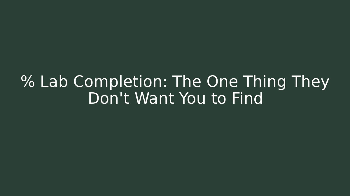 % Lab Completion: The One Thing They Don't Want You to Find