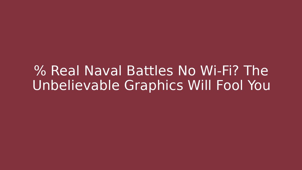 % Real Naval Battles No Wi-Fi? The Unbelievable Graphics Will Fool You