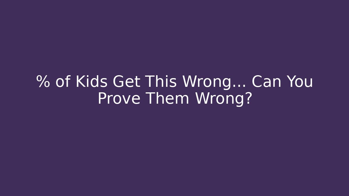 % of Kids Get This Wrong… Can You Prove Them Wrong?