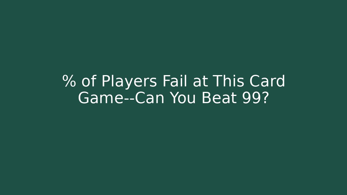 % of Players Fail at This Card Game—Can You Beat 99?
