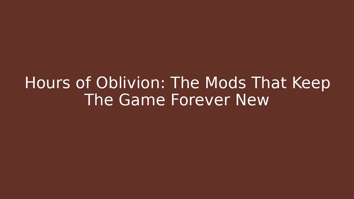 + Hours of Oblivion: The Mods That Keep The Game Forever New