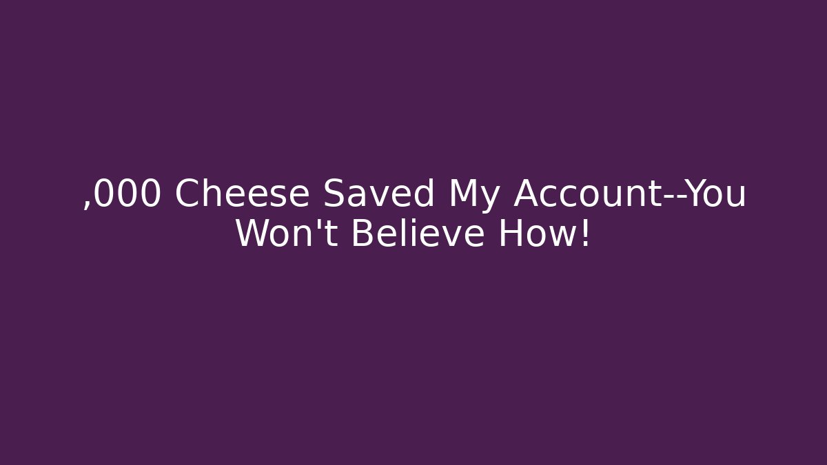 ,000 Cheese Saved My Account—You Won't Believe How!