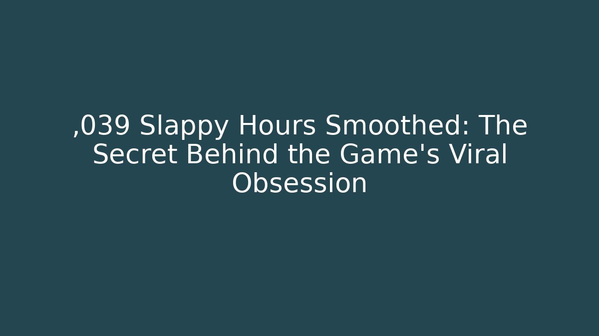 ,039 Slappy Hours Smoothed: The Secret Behind the Game's Viral Obsession