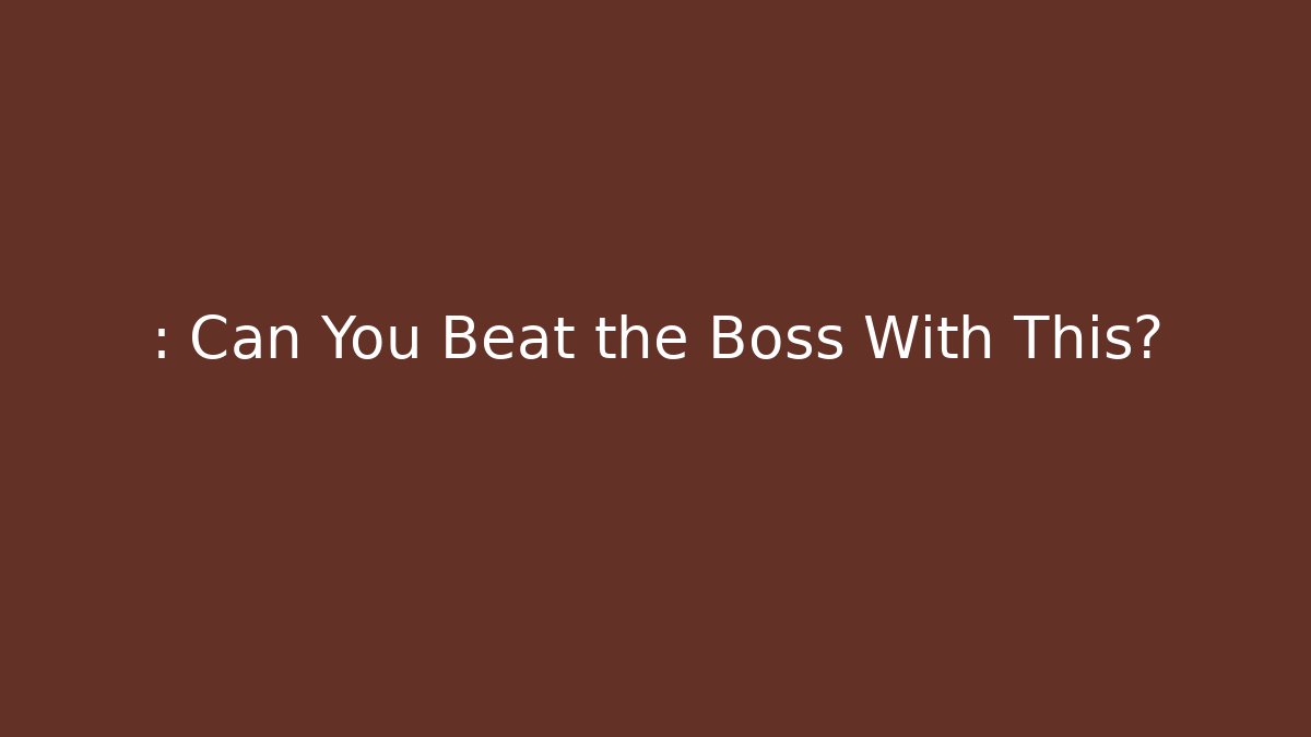 : Can You Beat the Boss With This?