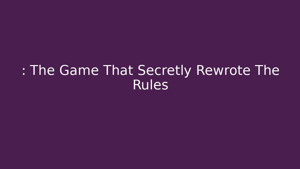 : The Game That Secretly Rewrote The Rules