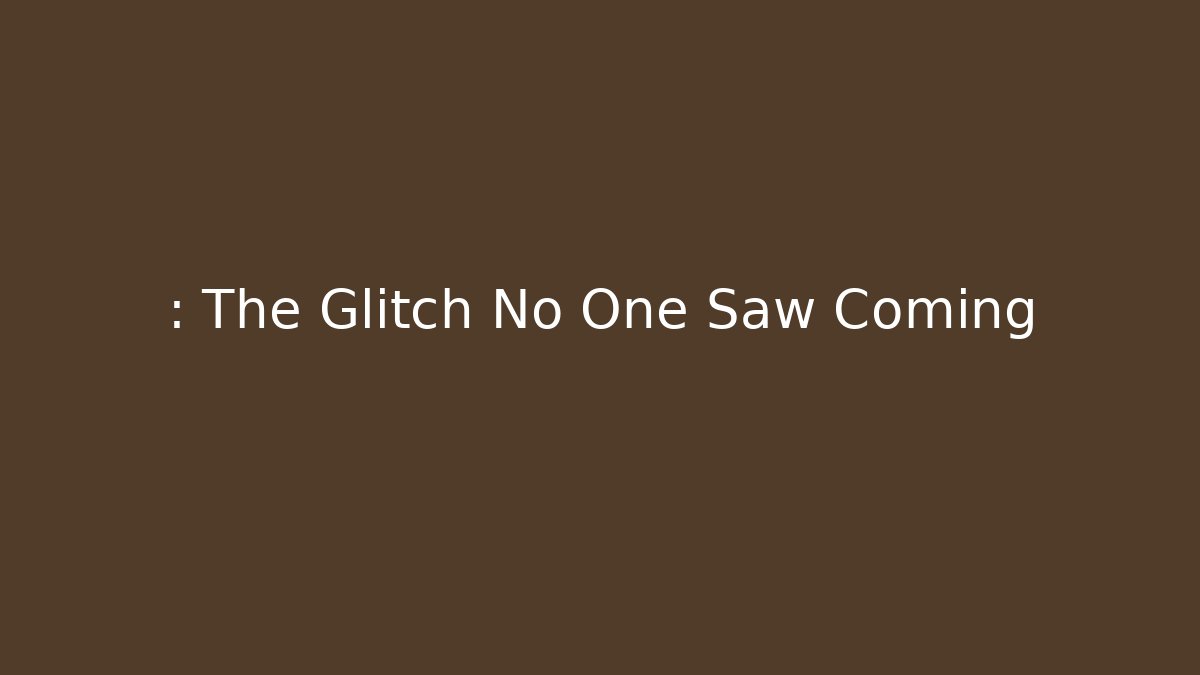 : The Glitch No One Saw Coming