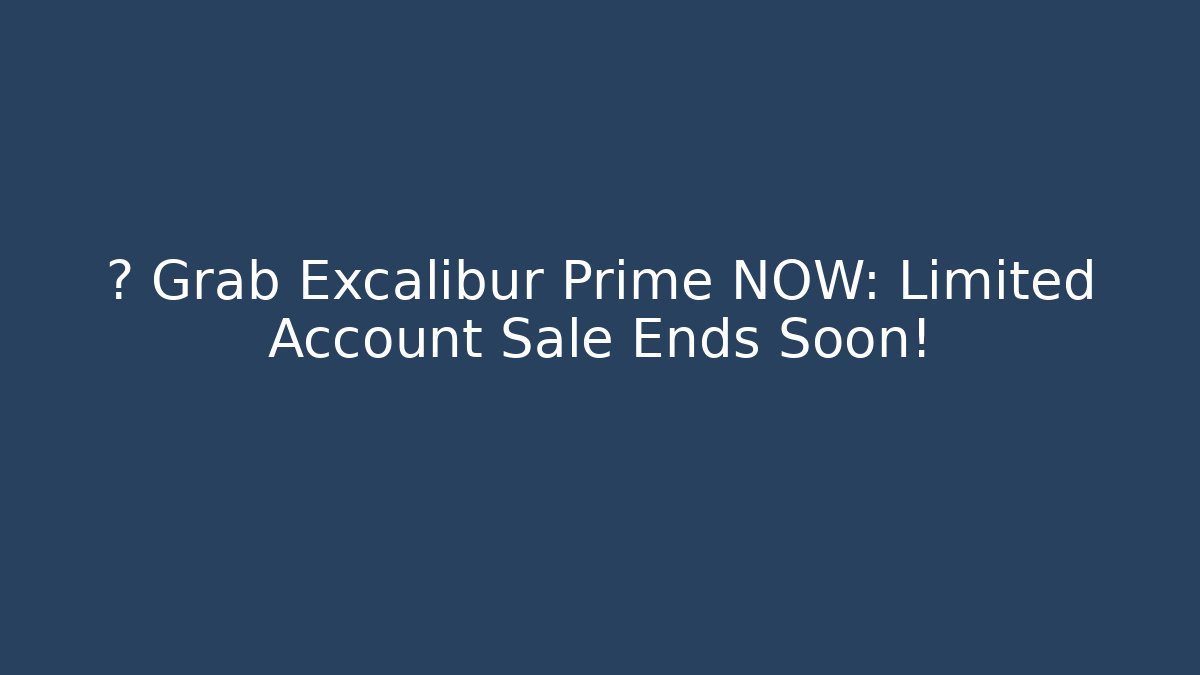 ⚔️ Grab Excalibur Prime NOW: Limited Account Sale Ends Soon!