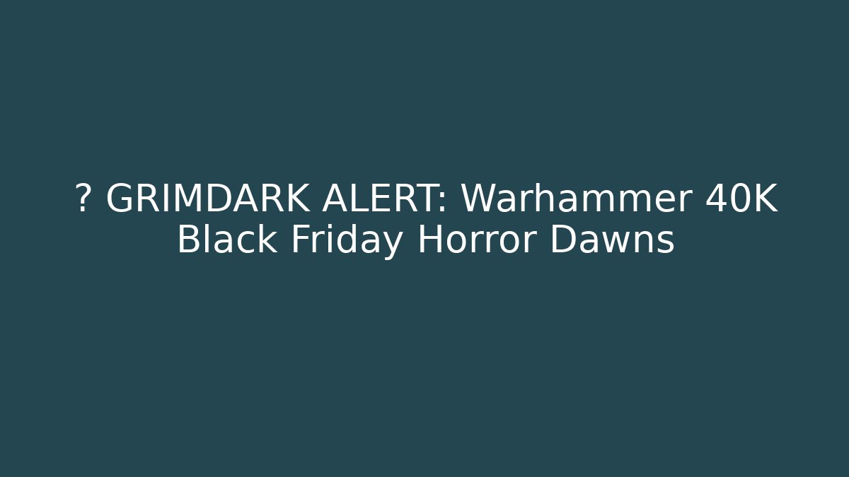 ⚠️ GRIMDARK ALERT: Warhammer 40K Black Friday Horror Dawns - Método de Aprovação