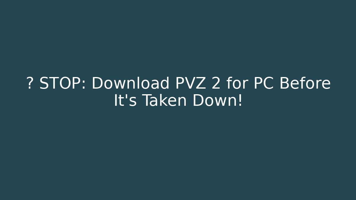 ⚠️ STOP: Download PVZ 2 for PC Before It’s Taken Down!