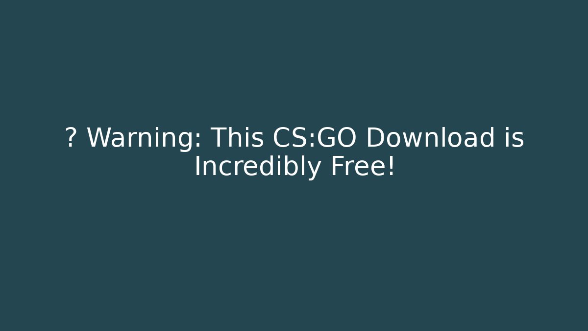 ⚠️ Warning: This CS:GO Download is Incredibly Free!