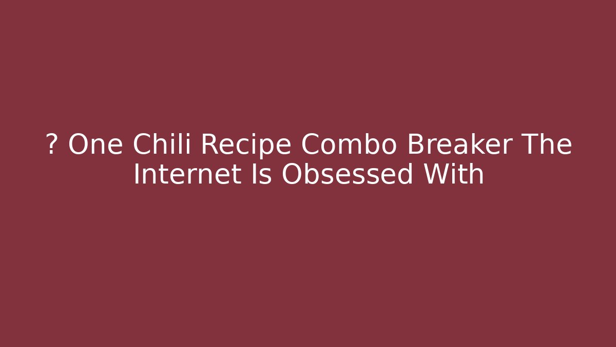 ⚡️ One Chili Recipe Combo Breaker The Internet Is Obsessed With