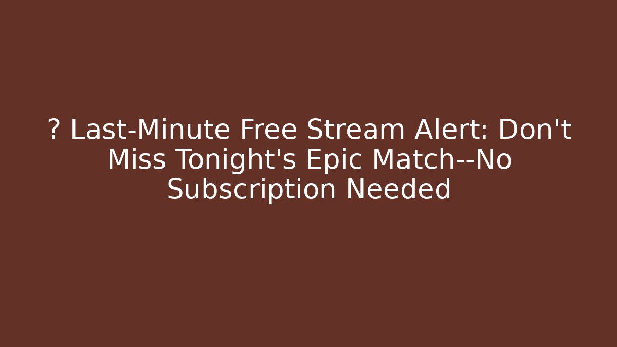 ⚽ Last-Minute Free Stream Alert: Don't Miss Tonight's Epic Match—No Subscription Needed