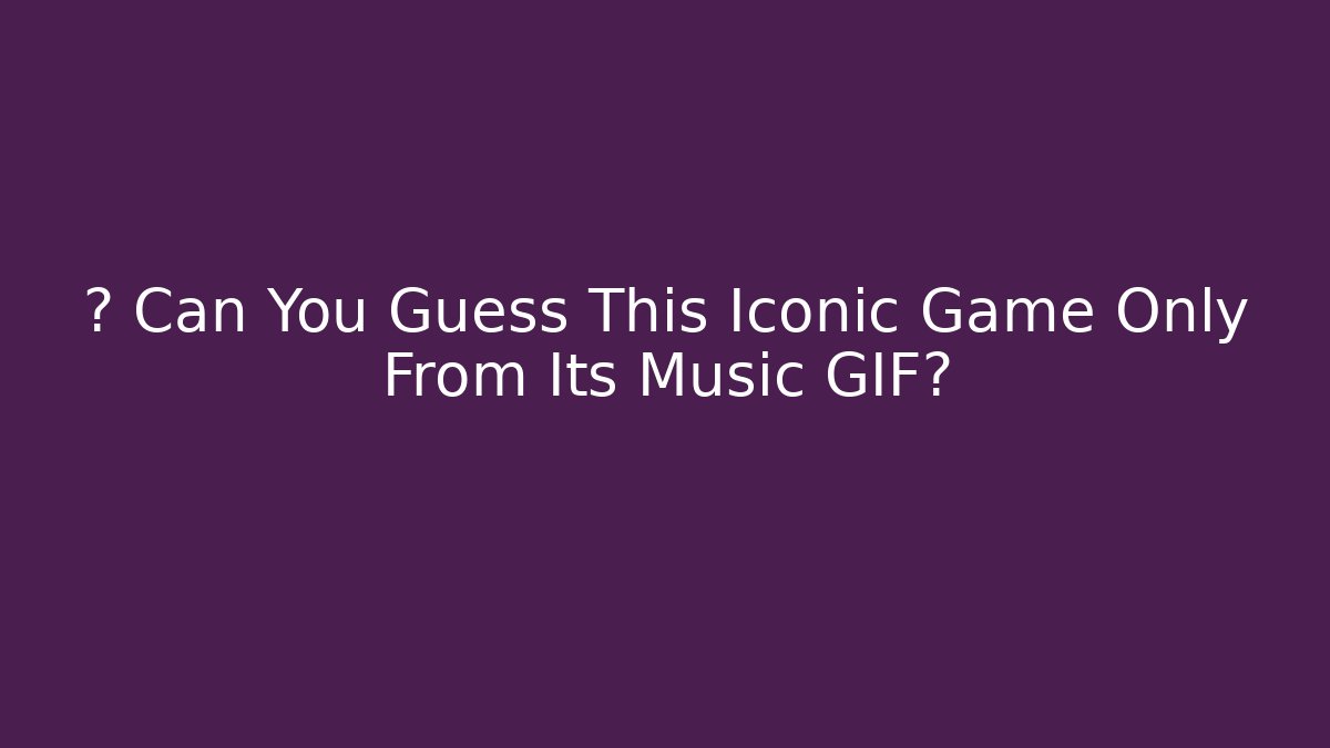 🎮 Can You Guess This Iconic Game Only From Its Music GIF?