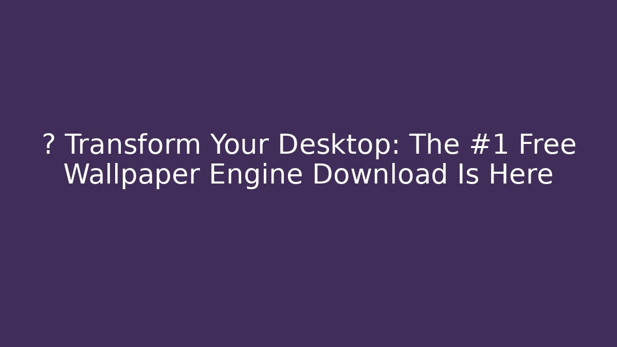 🎮 Transform Your Desktop: The #1 Free Wallpaper Engine Download Is Here