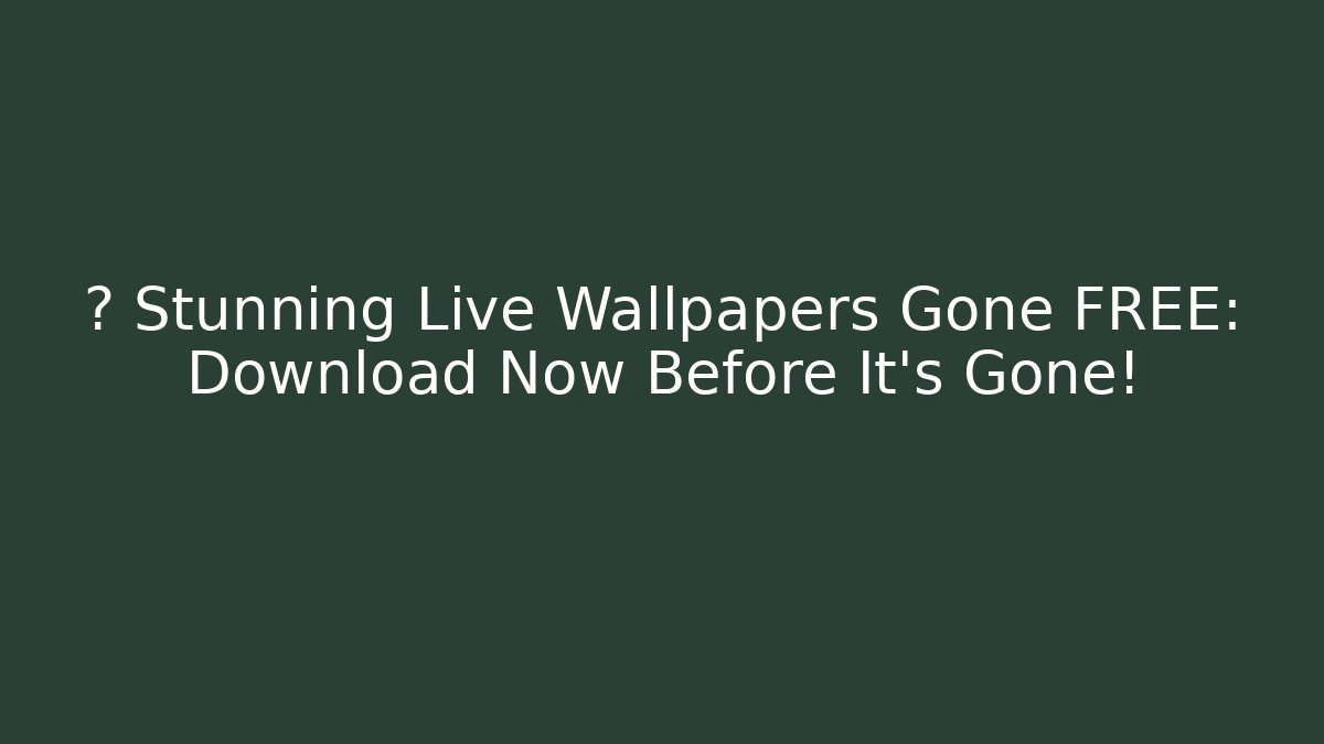 💥 Stunning Live Wallpapers Gone FREE: Download Now Before It's Gone!