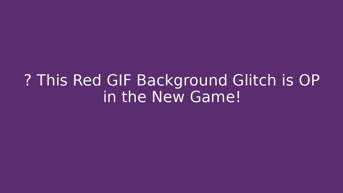 💥 This Red GIF Background Glitch is OP in the New Game!