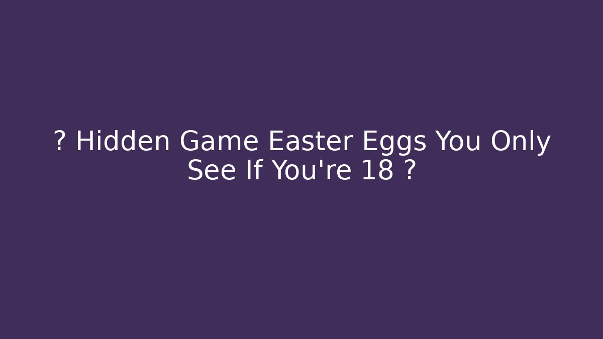 🔥 Hidden Game Easter Eggs You Only See If You're 18+ 🔥