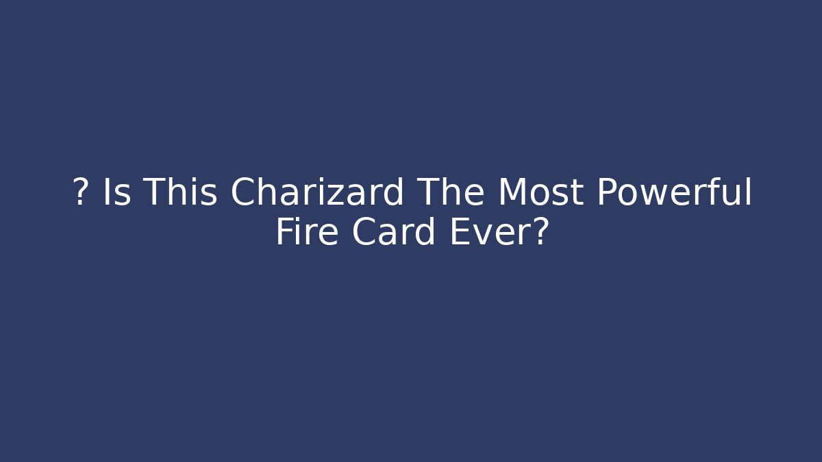 🔥 Is This Charizard The Most Powerful Fire Card Ever?