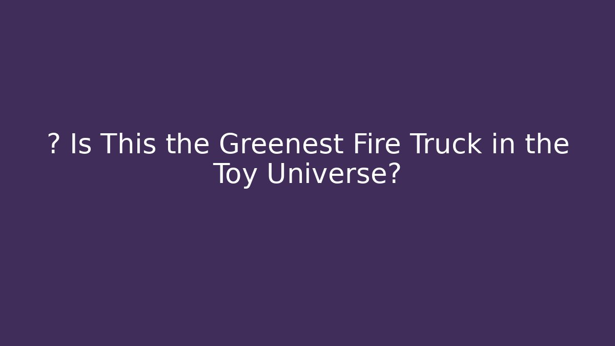 🔥 Is This the Greenest Fire Truck in the Toy Universe?