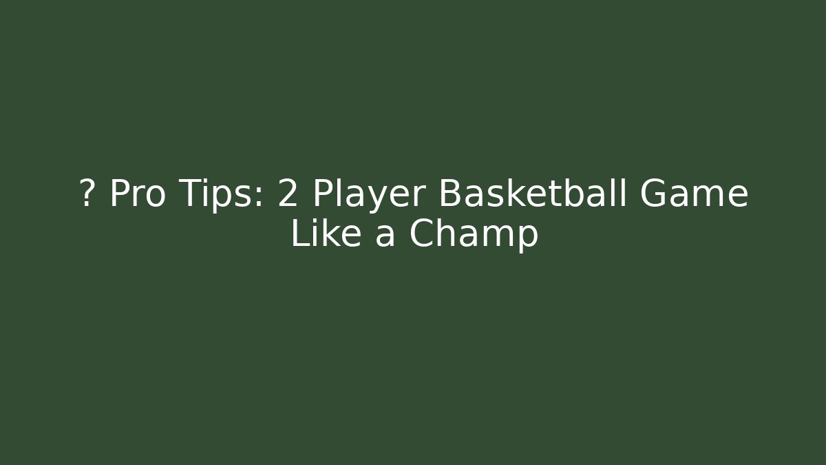 🔥 Pro Tips: 2 Player Basketball Game Like a Champ
