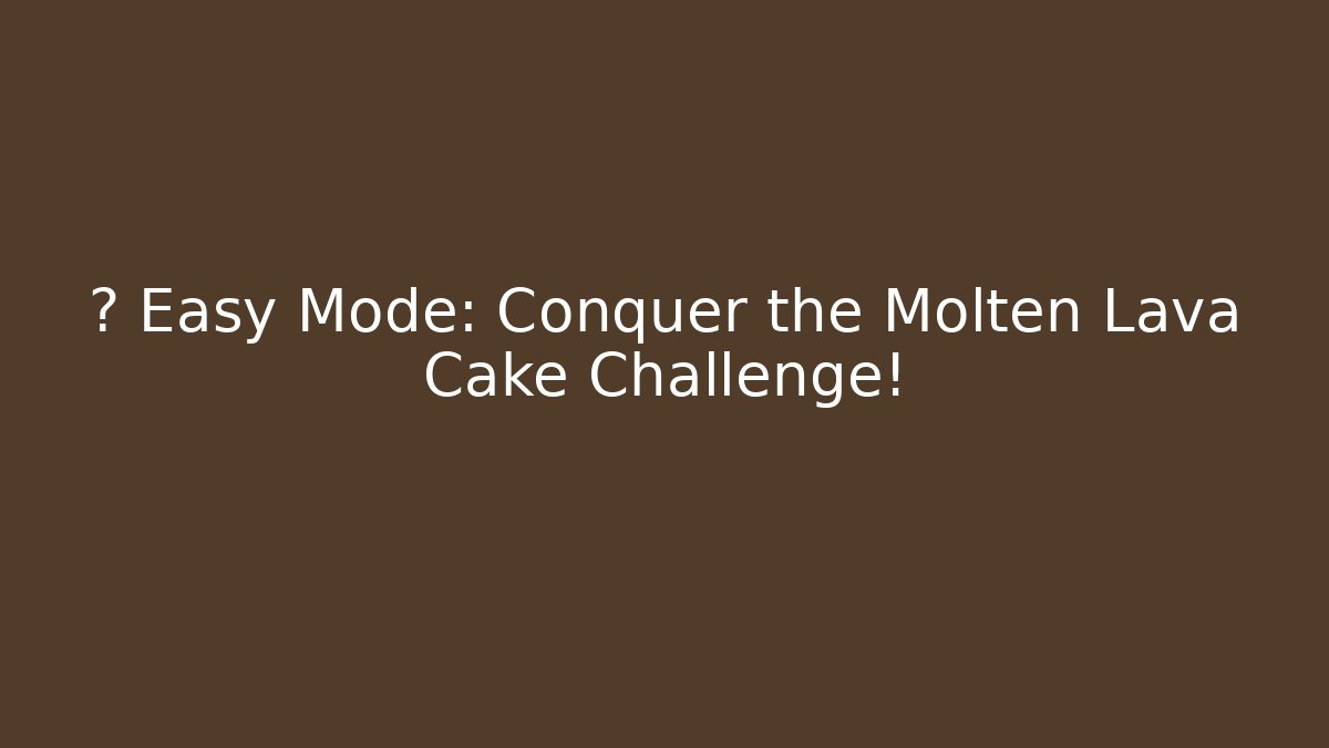 🚀 Easy Mode: Conquer the Molten Lava Cake Challenge! - Método de Aprovação