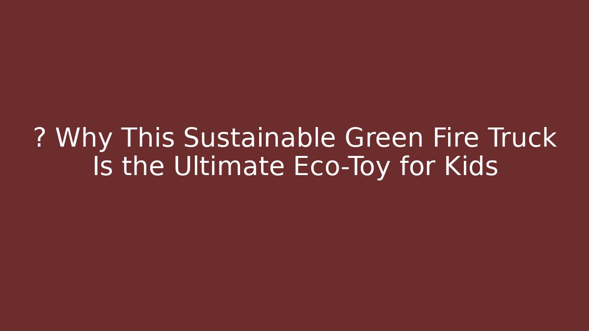 🚒 Why This Sustainable Green Fire Truck Is the Ultimate Eco-Toy for Kids