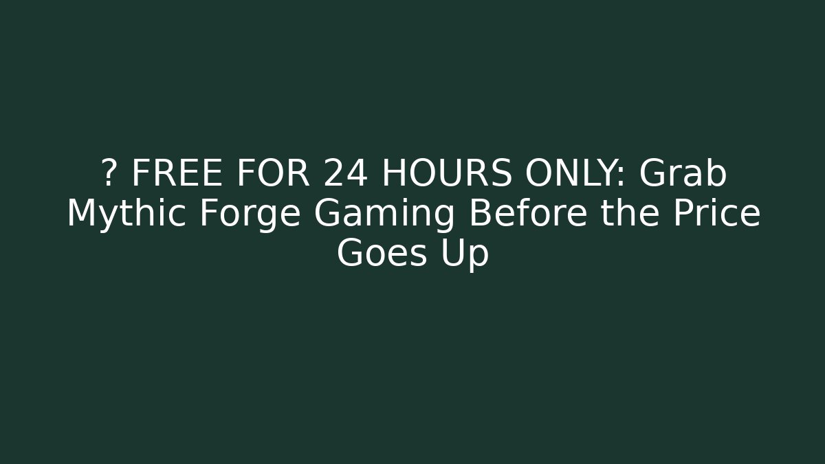 🚨 FREE FOR 24 HOURS ONLY: Grab Mythic Forge Gaming Before the Price Goes Up