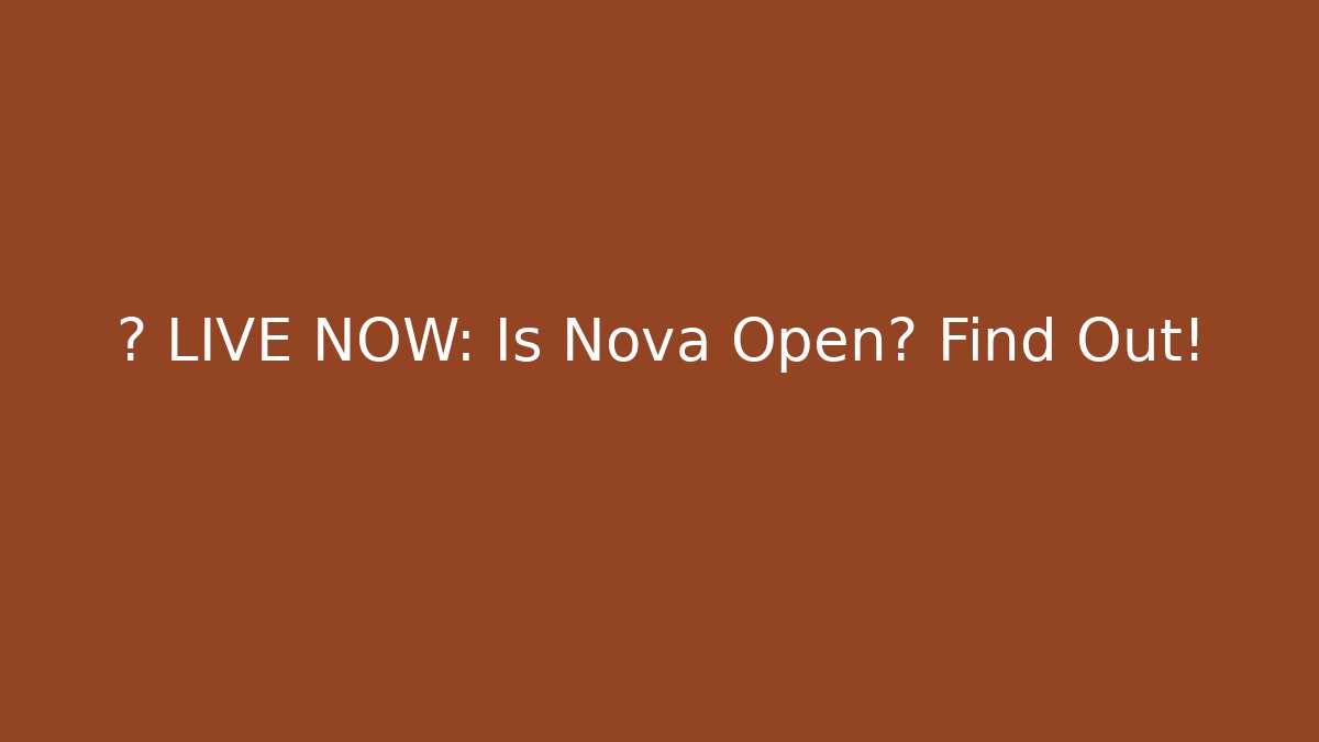 🚨 LIVE NOW: Is Nova Open? Find Out!