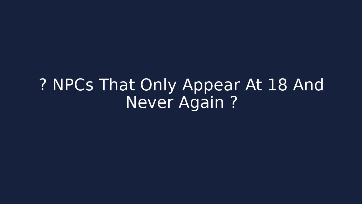 🚨 NPCs That Only Appear At 18+ And Never Again 🚨