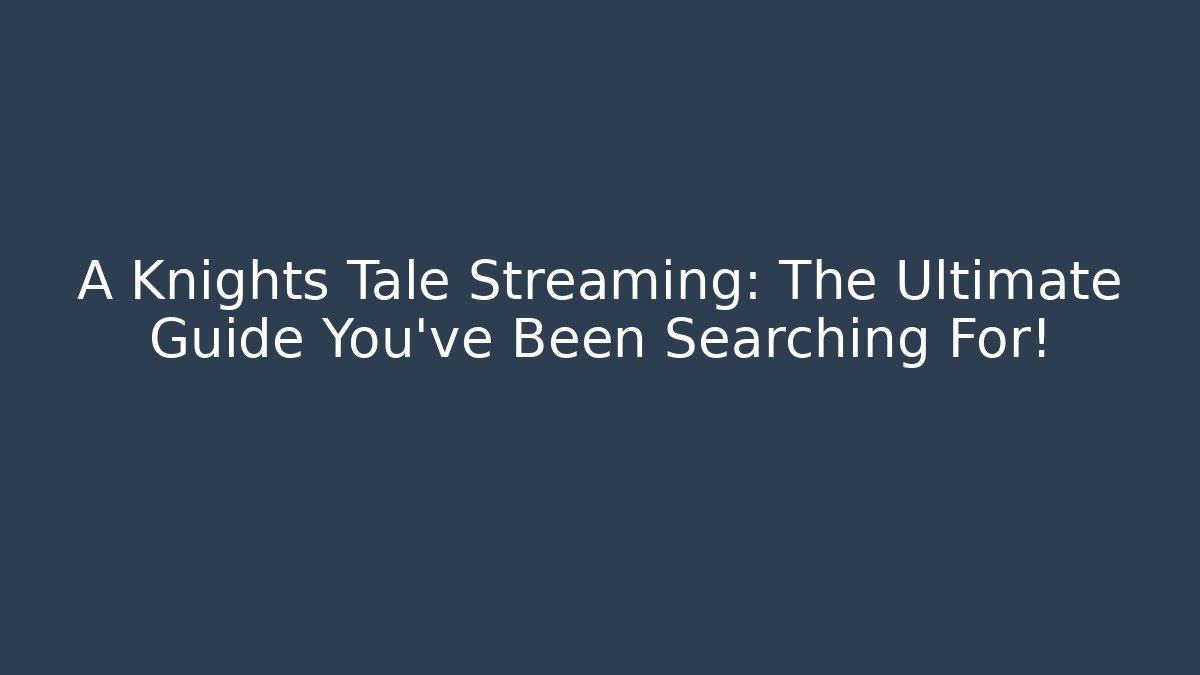 A Knights Tale Streaming: The Ultimate Guide You’ve Been Searching For!