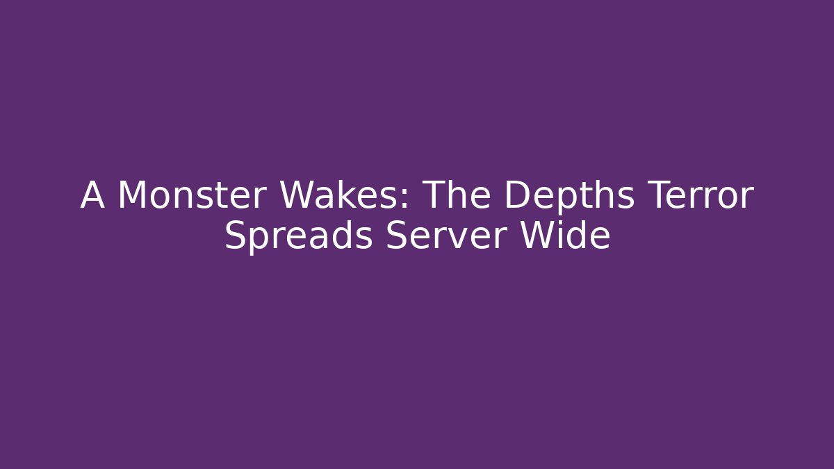 A Monster Wakes: The Depths Terror Spreads Server Wide