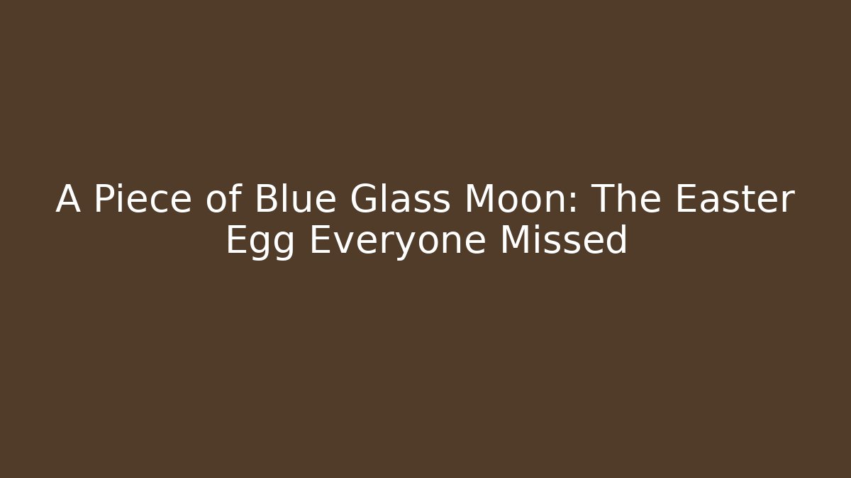 A Piece of Blue Glass Moon: The Easter Egg Everyone Missed