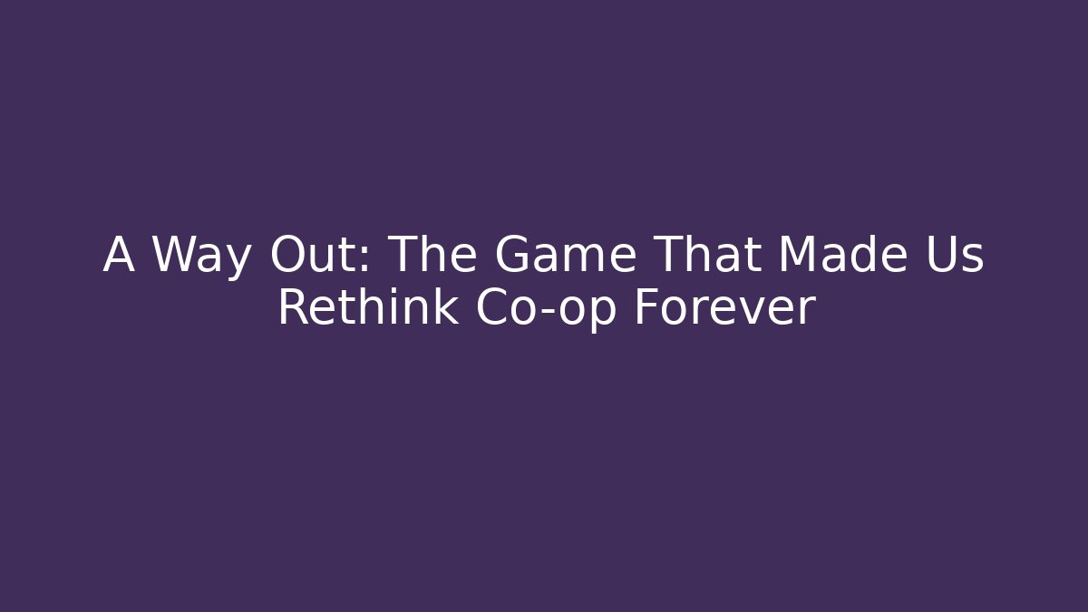 A Way Out: The Game That Made Us Rethink Co-op Forever - Método de Aprovação