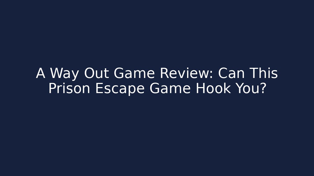 A Way Out Game Review: Can This Prison Escape Game Hook You?