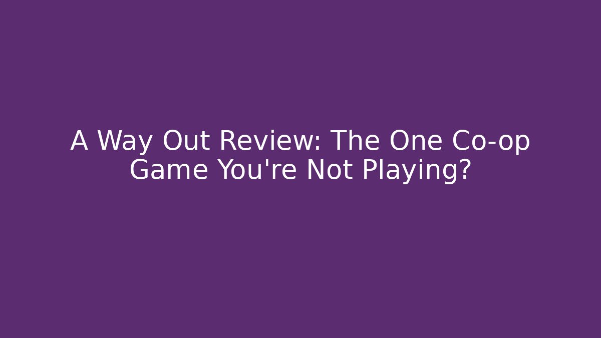 A Way Out Review: The One Co-op Game You’re Not Playing?