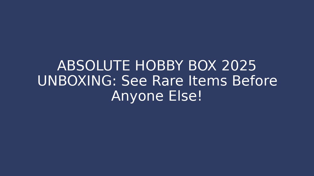 ABSOLUTE HOBBY BOX 2025 UNBOXING: See Rare Items Before Anyone Else!