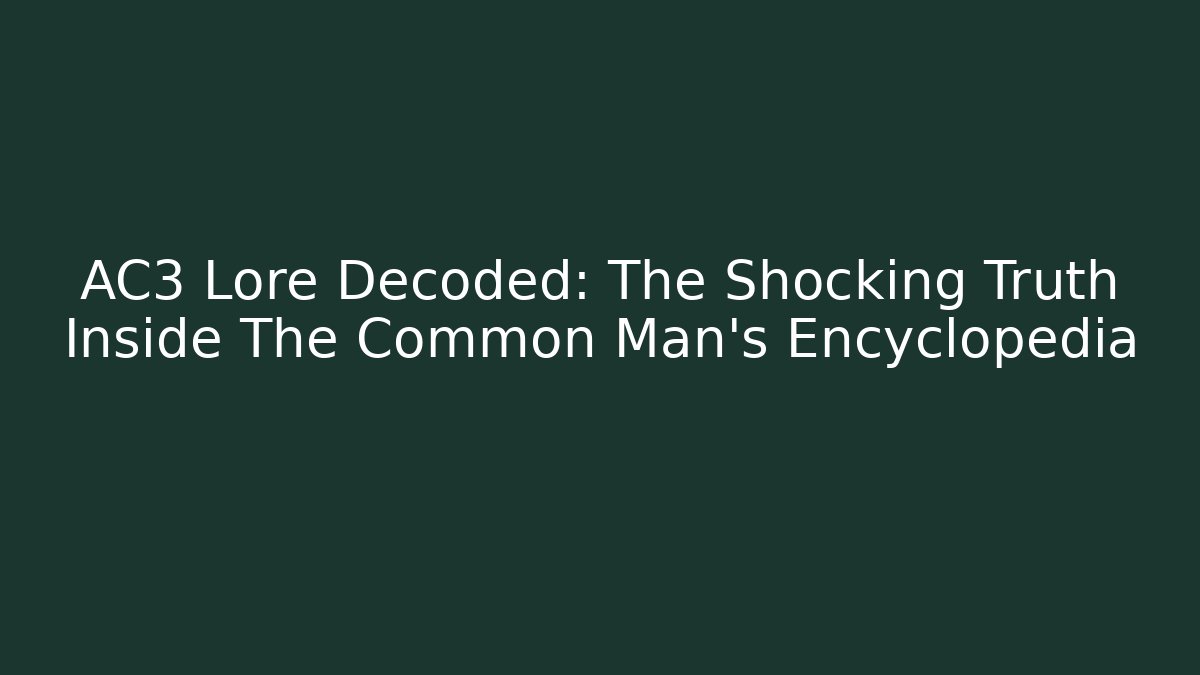 AC3 Lore Decoded: The Shocking Truth Inside The Common Man's Encyclopedia