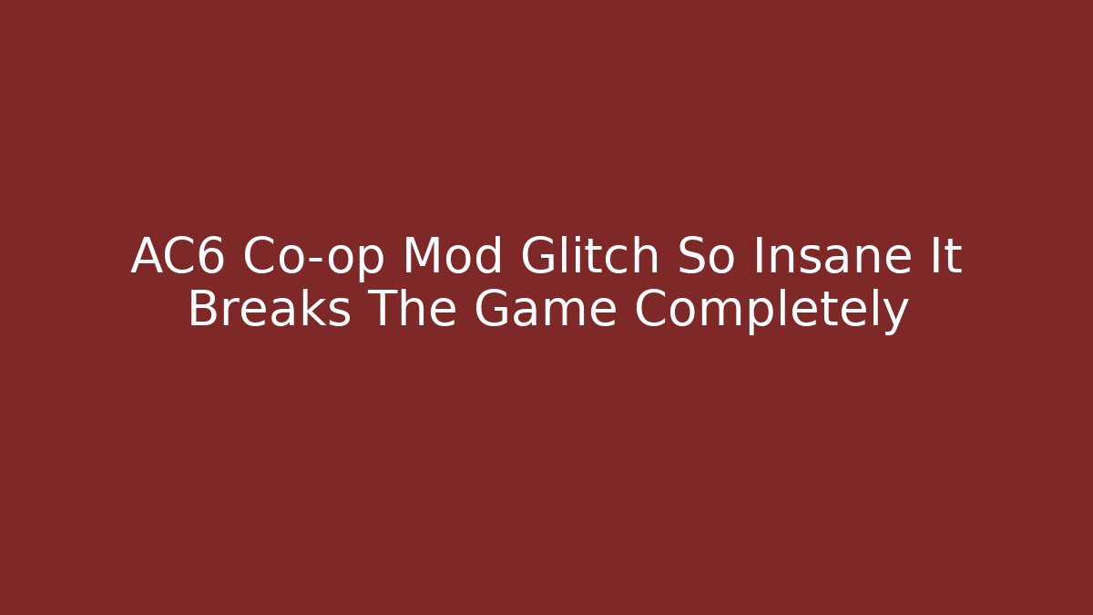 AC6 Co-op Mod Glitch So Insane It Breaks The Game Completely