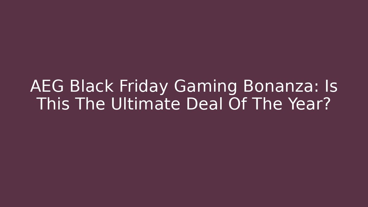 AEG Black Friday Gaming Bonanza: Is This The Ultimate Deal Of The Year?