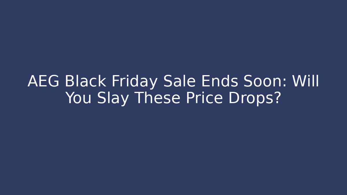 AEG Black Friday Sale Ends Soon: Will You Slay These Price Drops?