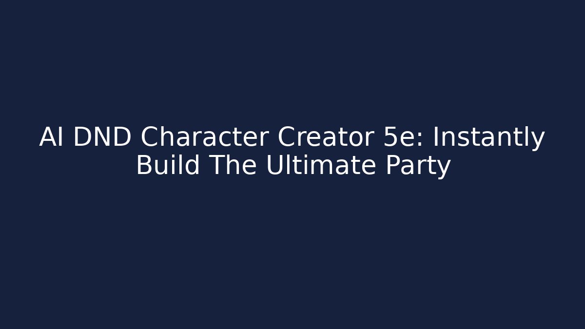 AI DND Character Creator 5e: Instantly Build The Ultimate Party