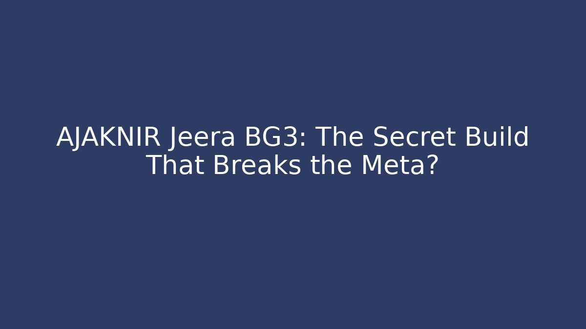 AJAKNIR Jeera BG3: The Secret Build That Breaks the Meta?